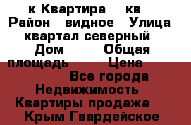 1-к Квартира 45 кв  › Район ­ видное › Улица ­ квартал северный  › Дом ­ 19 › Общая площадь ­ 45 › Цена ­ 3 750 000 - Все города Недвижимость » Квартиры продажа   . Крым,Гвардейское